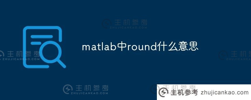 matlab中的round是什么意思（如何使用matlab中的round函数）