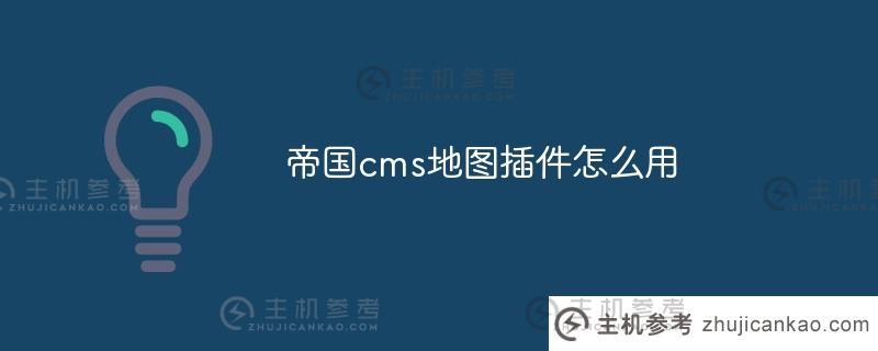 如何使用帝国cms地图插件（如何使用帝国cms地图插件）