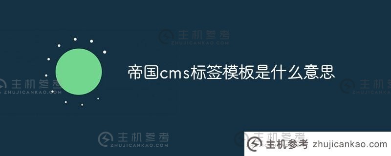 帝国cms标签模板（帝国cms列分类）的含义是什么