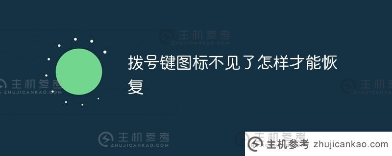 拨号键图标不见了(手机拨号键不见了)怎么恢复