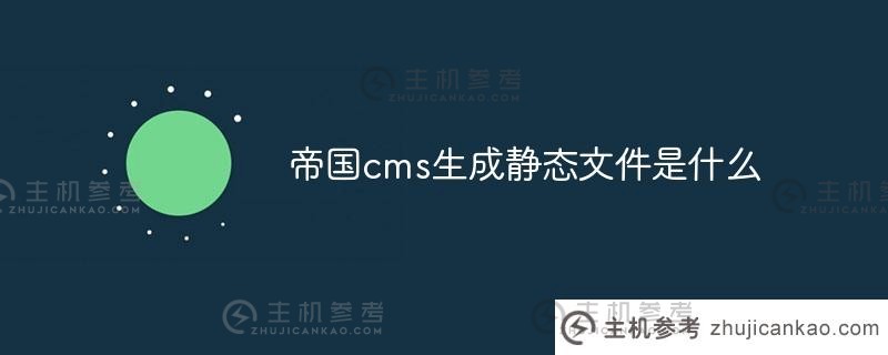 帝国cms生成的静态文件是什么(帝国cms建站教程)