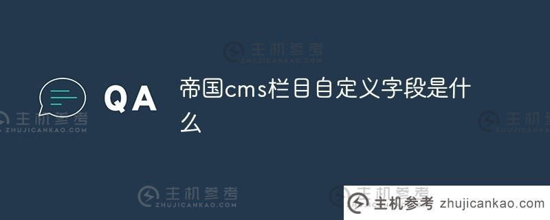 帝国cms列(帝国cms编辑器)的自定义字段是什么