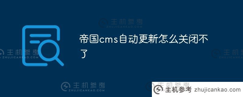 帝国cms自动更新无法关闭(帝国cms用户手册)