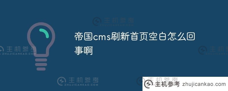 帝国cms刷新首页空白有什么问题(帝国cms刷新很慢)