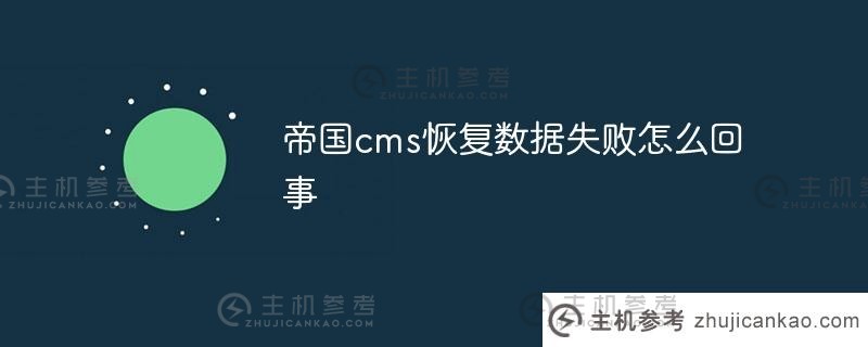 帝国cms恢复数据失败是怎么回事(帝国cms恢复数据失败是怎么回事)