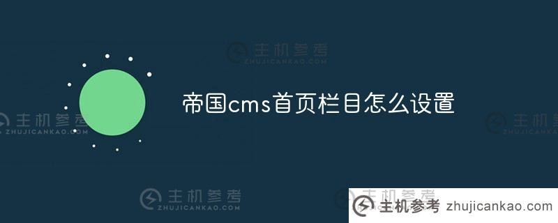 如何设置帝国cms主页栏目(帝国cms如何创建主页)_主机参考