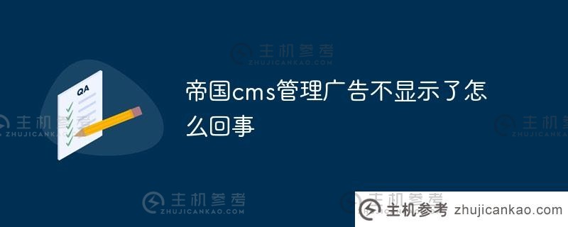 帝国cms管理广告不显示,怎么办(帝国cms使用手册)_主机参考