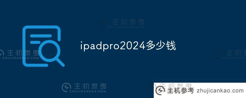 ipadpro2024价格是多少（ipad2021pro大概价格）