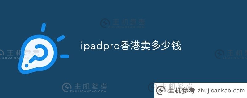 香港iPadpro价格是多少（香港iPadpro价格是多少）