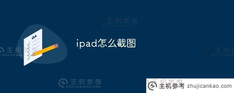 如何在 iPad 上截屏？（如何在 iPad 上截屏，如何操作）