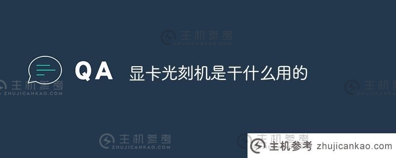 显卡光刻机是用来做什么的（显卡光驱是什么？）