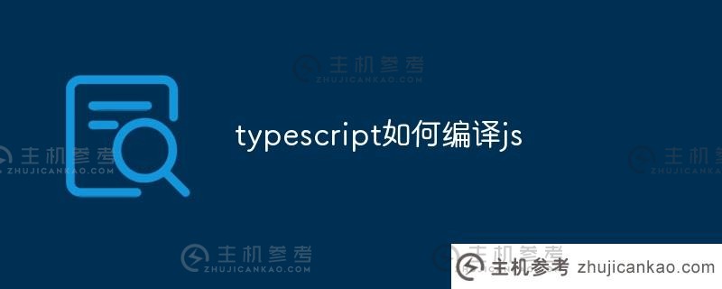 typescript如何编译js（typescript编译成文件）