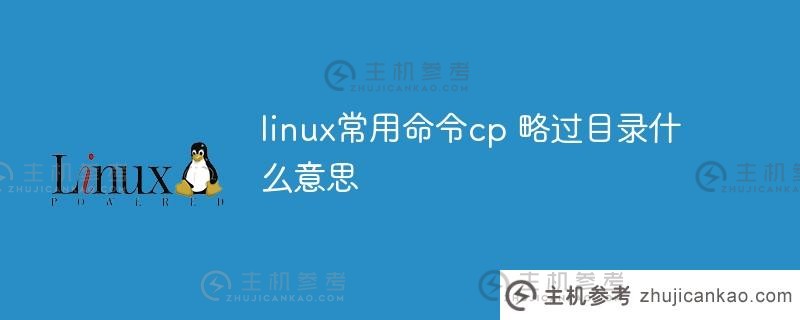 常用的Linux命令cp是跳过目录的意思吗？