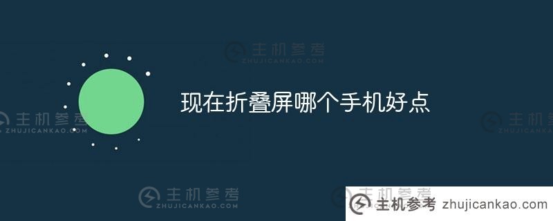 现在哪款折叠屏手机好？（2021年折叠屏手机推荐）