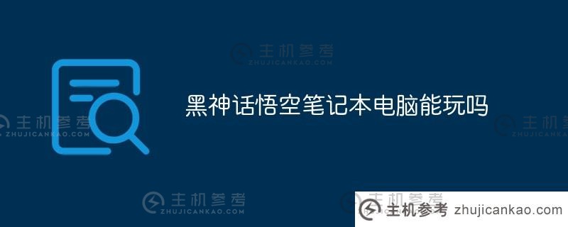 黑神话悟空可以在笔记本电脑上玩吗（黑神话悟空游戏配置要求）