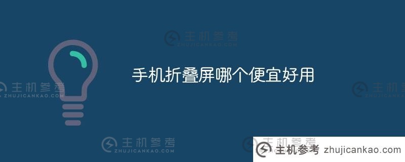 哪款折叠屏手机又便宜又好用？（哪款折叠屏手机又便宜又好用？）