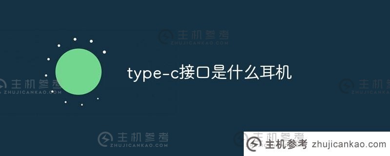 type-c接口是什么耳机（哪些手机有type-c接口耳机）