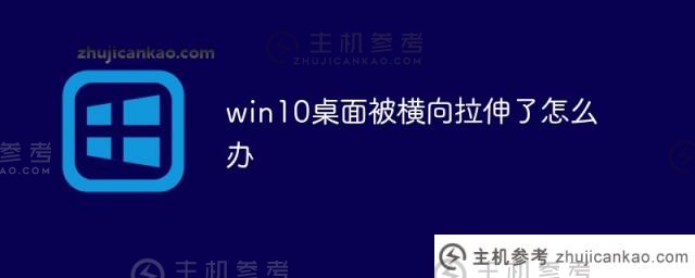 如果我的Win10台式机水平拉伸（我的电脑桌面水平拉伸）该怎么办