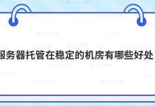 在稳定的机房托管服务器有什么好处?_主机参考