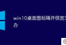 win10的桌面图标间距很大怎么办(win10电脑的桌面图标间距很大怎么调整)_主机参考