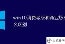 win10消费者版和商业版有什么区别(win10消费者版和商业版的区别)_主机参考