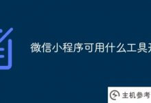 有哪些工具可以用来开发微信小程序(开发小程序的工具有哪些)？_主机参考