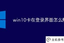 如何解决登录界面win10卡的问题(登录界面win10电脑卡)_主机参考