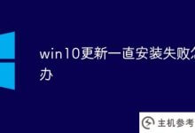 win10更新一直安装失败怎么办(win10更新一直安装失败是怎么回事)_主机参考