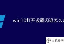 win10开启设置闪退(win10系统设置开启闪退)怎么办_主机参考
