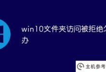 win10文件夹访问被拒绝怎么办(win10拒绝访问文件夹有什么问题)_主机参考