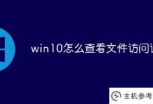 win10如何查看文件访问记录(win10文件访问记录)_主机参考