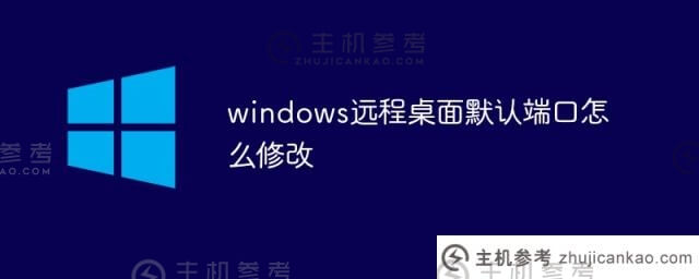 如何修改windows桌面默认端口(win10改变远程桌面默认端口)