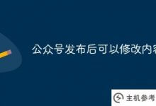 微信官方账号发布后可以修改内容吗(微信官方账号发布后可以修改吗)?_主机参考