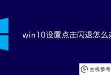 设置win10时点击闪退怎么办(设置win10时会闪退)_主机参考