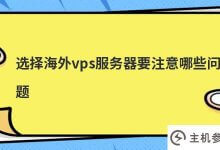 选择海外vps服务器需要注意哪些问题(vps有用吗)_主机参考