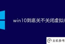 win10是否关闭虚拟内存(win10虚拟内存如何关闭)_主机参考