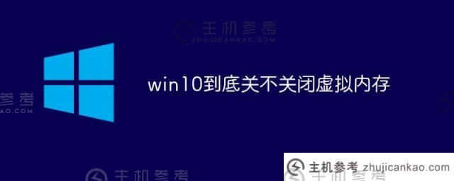 win10是否关闭虚拟内存(win10虚拟内存如何关闭)