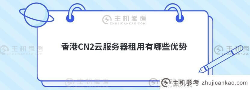 香港CN2云服务器租赁(香港CN2服务器)有什么优势