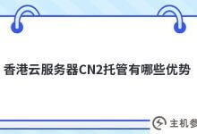 香港云服务器cn2托管有什么优势(香港CN2服务器怎么样)_主机参考