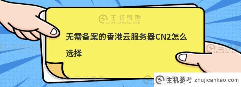 如何选择不需要备案的香港云服务器CN2(香港云服务器需要备案吗)