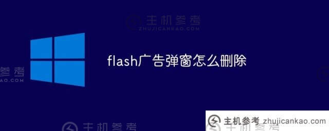 如何删除flash广告弹窗(如何删除flash助手广告弹窗)