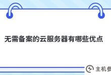 不需要备案的云服务器有什么优势(没有符合备案条件的云服务器)?_主机参考