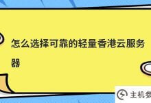 如何选择一个可靠的轻量级香港云服务器(如何选择一个可靠的轻量级香港云服务器平台)_主机参考