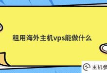 租用海外主机vps (VPS服务器租赁)可以做什么_主机参考