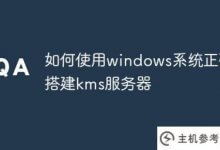 如何正确使用windows系统构建kms服务器(KMS服务器构建)_主机参考
