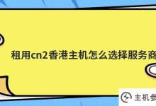 租用cn2香港主机如何选择服务商(香港cn2机房)?_主机参考