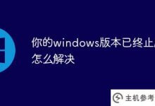 如何解决你的windows版本已经终止服务的问题(你的windows版本即将终止服务)_主机参考