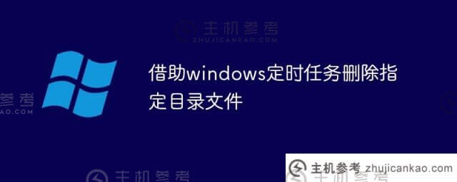在windows计划任务的帮助下删除指定的目录文件(linux会定期删除指定目录下的文件)