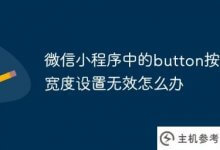 微信小程序中按钮宽度设置无效(微信小程序按钮大小)怎么办_主机参考