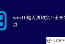 win10输入法无法切换怎么办?(如果win10输入法不能切换,电脑输入法就没了)_主机参考